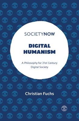 Digital Humanism: A Philosophy for 21st Century Digital Society - Fuchs, Christian