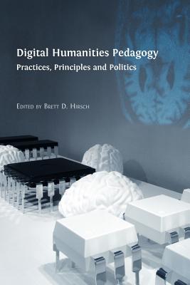 Digital Humanities Pedagogy: Practices, Principles and Politics - Hirsch, Brett D (Editor)