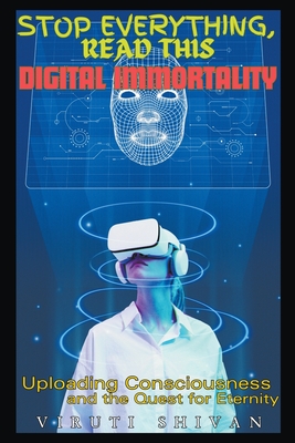 Digital Immortality - Uploading Consciousness and the Quest for Eternity - Shivan, Viruti