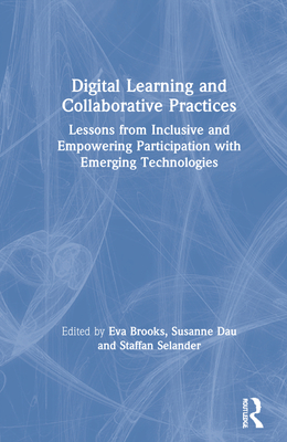 Digital Learning and Collaborative Practices: Lessons from Inclusive and Empowering Participation with Emerging Technologies - Brooks, Eva (Editor), and Dau, Susanne (Editor), and Selander, Staffan (Editor)