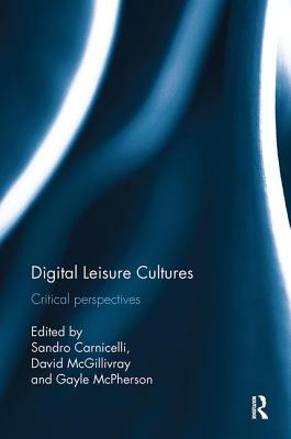 Digital Leisure Cultures: Critical perspectives - Carnicelli, Sandro (Editor), and McGillivray, David (Editor), and McPherson, Gayle (Editor)
