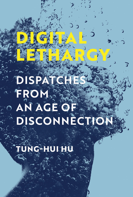 Digital Lethargy: Dispatches from an Age of Disconnection - Hu, Tung-Hui