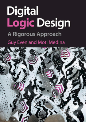 Digital Logic Design: A Rigorous Approach - Even, Guy, and Medina, Moti