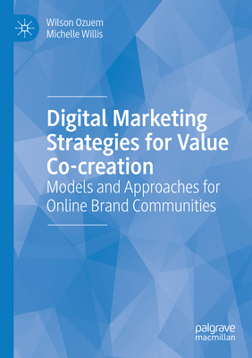 Digital Marketing Strategies for Value Co-creation: Models and Approaches for Online Brand Communities - Ozuem, Wilson, and Willis, Michelle