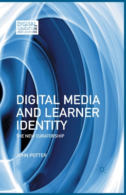 Digital Media and Learner Identity: The New Curatorship - Potter, J