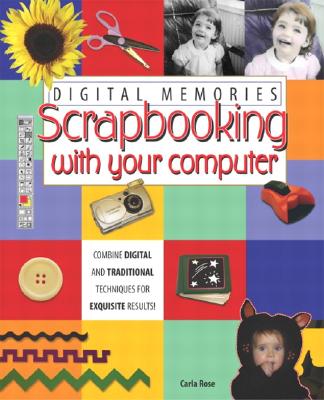 Digital Memories: Scrapbooking with Your Computer - Rose, Carla