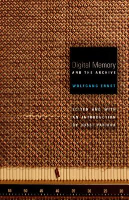 Digital Memory and the Archive: Volume 39 - Ernst, Wolfgang, Dr., and Parikka, Jussi (Editor)