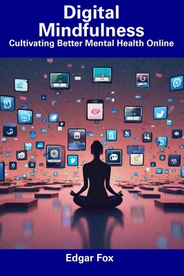 Digital Mindfulness: Cultivating Better Mental Health Online - Fox, Edgar