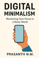 Digital Minimalism: Reclaim Your Time, Focus Deeply, and Live Intentionally in a Hyperconnected World