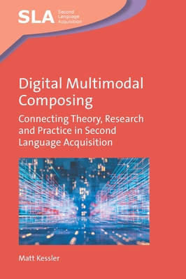 Digital Multimodal Composing: Connecting Theory, Research and Practice in Second Language Acquisition - Kessler, Matt