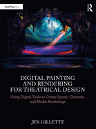 Digital Painting and Rendering for Theatrical Design: Using Digital Tools to Create Scenic, Costume, and Media Renderings