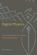 Digital Phoenix: Why the Information Economy Collapsed and How It Will Rise Again