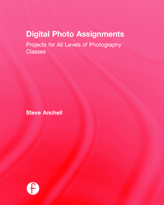 Digital Photo Assignments: Projects for All Levels of Photography Classes - Anchell, Steve