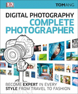Digital Photography Complete Photographer: Become Expert in Every Style from Travel to Fashion
