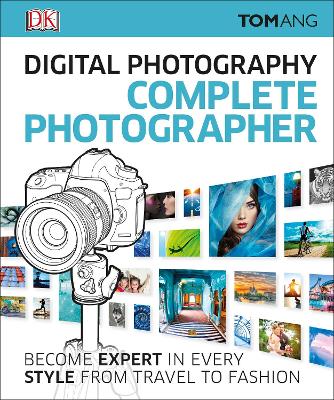Digital Photography Complete Photographer: Become Expert in Every Style from Travel to Fashion - Ang, Tom