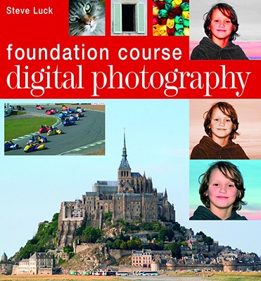 Digital Photography Foundation Course - Luck, Steve