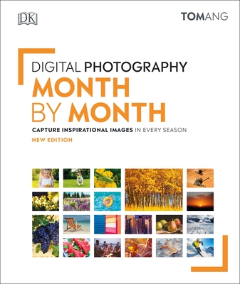 Digital Photography Month by Month: Capture Inspirational Images in Every Season - Ang, Tom