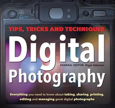 Digital Photography: Tips, Tricks and Techniques - Atherton, Nigel, and Bouckley, Hannah, and Burley, Ian