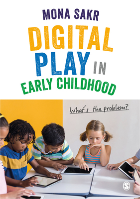 Digital Play in Early Childhood: Whats the Problem? - Sakr, Mona