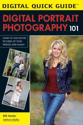 Digital Portrait Photography 101: Learn to Take Better Pictures of Your Friends and Family! - Hurter, Bill