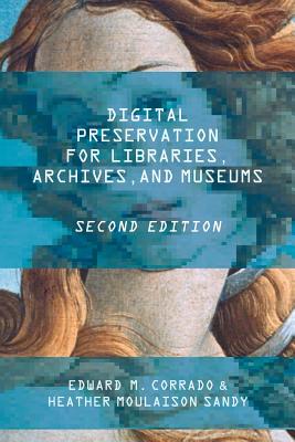 Digital Preservation for Libraries, Archives, and Museums - Corrado, Edward M, and Moulaison Sandy, Heather