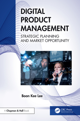 Digital Product Management: Strategic Planning and Market Opportunity - Lee, Boon Kee