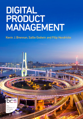 Digital Product Management - Brennan, Kevin J., and Godwin, Sallie, and Hendrickx, Filip