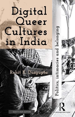 Digital Queer Cultures in India: Politics, Intimacies, and Belonging - Dasgupta, Rohit K