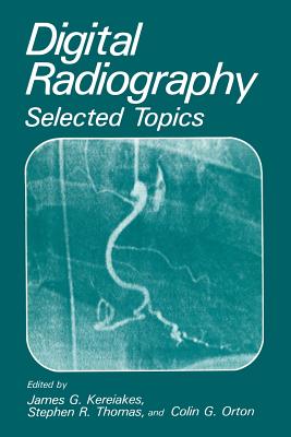 Digital Radiography: Selected Topics - Kereiakes, J.G. (Editor), and Orton, C.G. (Editor), and Thomas, S.R. (Editor)