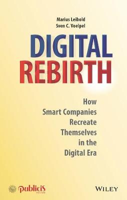 Digital Rebirth: How Smart Companies Recreate Themselves in the Digital Era - Leibold, Marius, and Voelpel, Sven C.