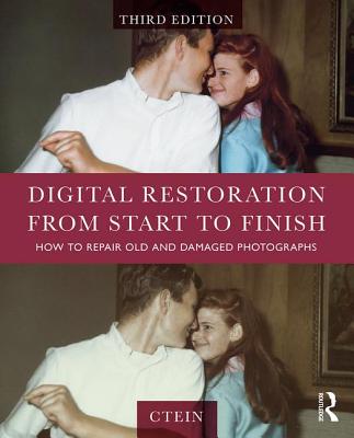 Digital Restoration from Start to Finish: How to Repair Old and Damaged Photographs - Ctein