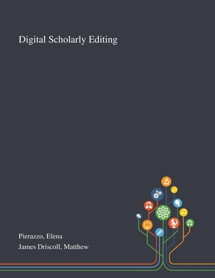 Digital Scholarly Editing - Pierazzo, Elena, and James Driscoll, Matthew