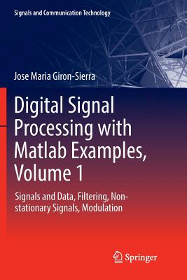 Digital Signal Processing with MATLAB Examples, Volume 1: Signals and Data, Filtering, Non-Stationary Signals, Modulation - Giron-Sierra, Jose Maria