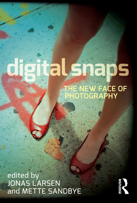 Digital Snaps: The New Face of Photography - Larsen, Jonas (Editor), and Sandbye, Mette (Editor)