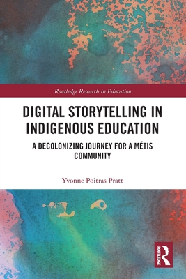 Digital Storytelling in Indigenous Education: A Decolonizing Journey for a Mtis Community - Poitras Pratt, Yvonne