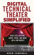 Digital Technical Theater Simplified: High-Tech Lighting, Audio, Video, and More on a Low Budget