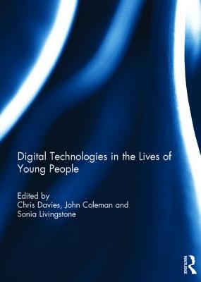 Digital Technologies in the Lives of Young People - Davies, Chris (Editor), and Coleman, John (Editor), and Livingstone, Sonia (Editor)