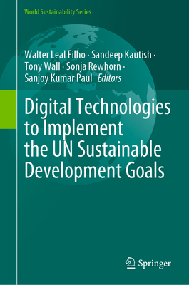 Digital Technologies to Implement the UN Sustainable Development Goals - Leal Filho, Walter (Editor), and Kautish, Sandeep (Editor), and Wall, Tony (Editor)