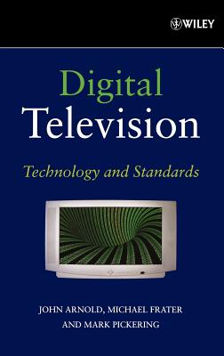 Digital Television: Technology and Standards - Arnold, John, and Frater, Michael, and Pickering, Mark