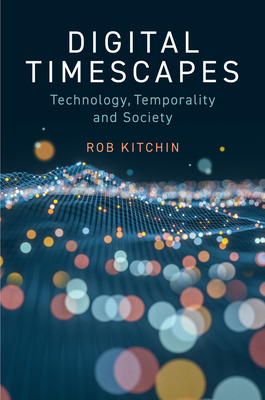 Digital Timescapes: Technology, Temporality and Society - Kitchin, Rob