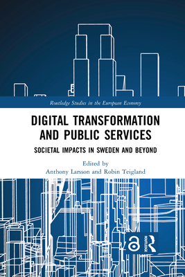 Digital Transformation and Public Services: Societal Impacts in Sweden and Beyond - Larsson, Anthony (Editor), and Teigland, Robin (Editor)