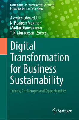 Digital Transformation for Business Sustainability: Trends, Challenges and Opportunities - Edward J., Aloysius (Editor), and Jaheer Mukthar, K. P. (Editor), and Dhruvakumar, Madhu (Editor)