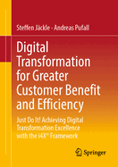 Digital Transformation for Greater Customer Benefit and Efficiency: Just Do It! Achieving Digital Transformation Excellence with the i4X Framework