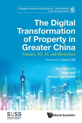 Digital Transformation of Property in Greater China, The: Finance, 5g, Ai, and Blockchain - Schulte, Paul, and Sun, Dean, and Shemakov, Roman Y