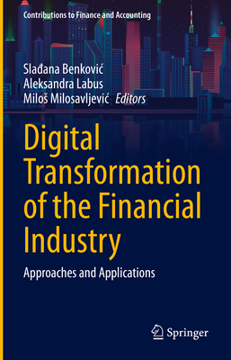 Digital Transformation of the Financial Industry: Approaches and Applications - Benkovic, Sla ana (Editor), and Labus, Aleksandra (Editor), and Milosavljevic, Milos (Editor)