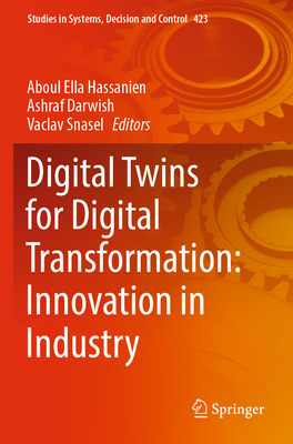 Digital Twins for Digital Transformation: Innovation in Industry - Hassanien, Aboul Ella (Editor), and Darwish, Ashraf (Editor), and Snasel, Vaclav (Editor)