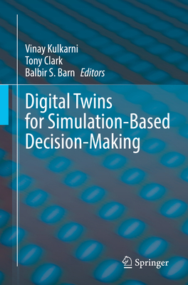Digital Twins for Simulation-Based Decision-Making - Kulkarni, Vinay (Editor), and Clark, Tony (Editor), and Barn, Balbir S (Editor)