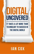 Digital Uncovered: It Takes a Lot More Than Technology to be Successful in the Digital World
