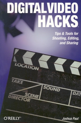 Digital Video Hacks: Tips & Tools for Shooting, Editing, and Sharing - Paul, Joshua