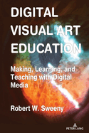 Digital Visual Art Education: Making, Learning, and Teaching with Digital Media
